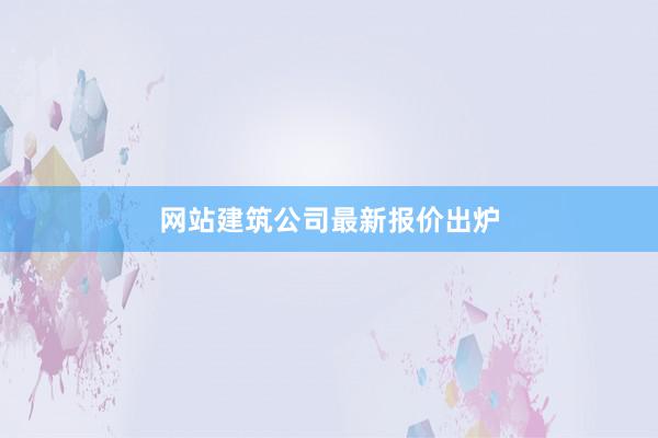 网站建筑公司最新报价出炉