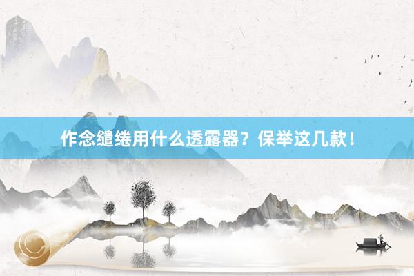 作念缱绻用什么透露器？保举这几款！