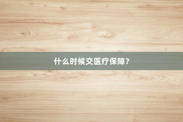 什么时候交医疗保障？