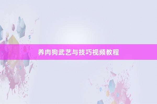 养肉狗武艺与技巧视频教程