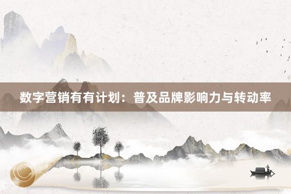 数字营销有有计划：普及品牌影响力与转动率