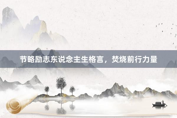 节略励志东说念主生格言，焚烧前行力量